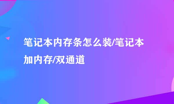 笔记本内存条怎么装/笔记本加内存/双通道