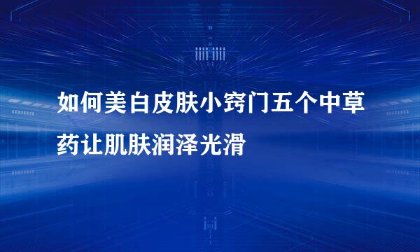 如何美白皮肤小窍门五个中草药让肌肤润泽光滑