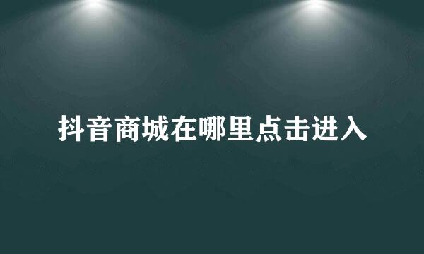 抖音商城在哪里点击进入
