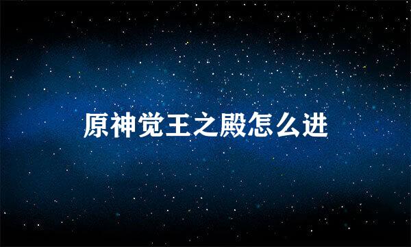 原神觉王之殿怎么进