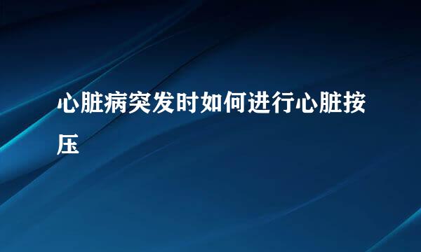 心脏病突发时如何进行心脏按压