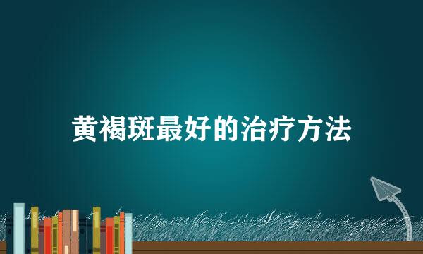 黄褐斑最好的治疗方法