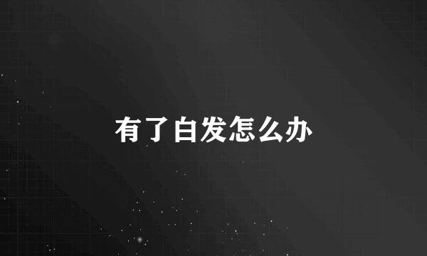 有了白发怎么办