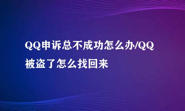 QQ申诉总不成功怎么办/QQ被盗了怎么找回来