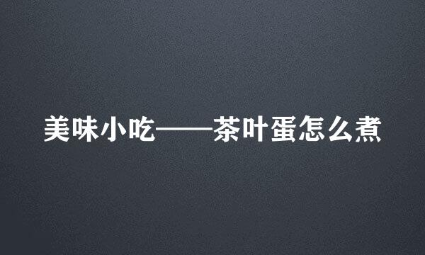 美味小吃——茶叶蛋怎么煮
