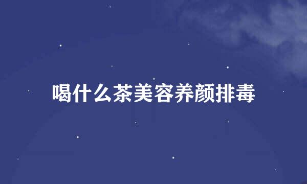 喝什么茶美容养颜排毒