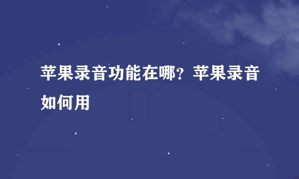 苹果录音功能在哪？苹果录音如何用