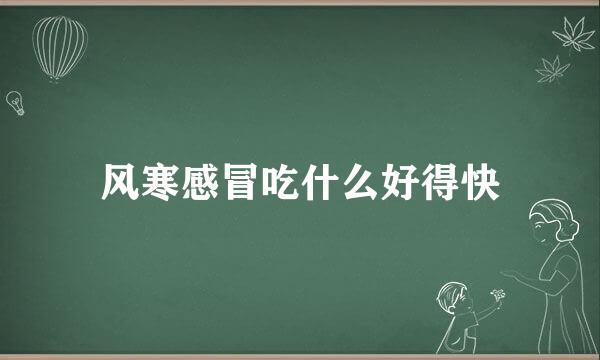 风寒感冒吃什么好得快