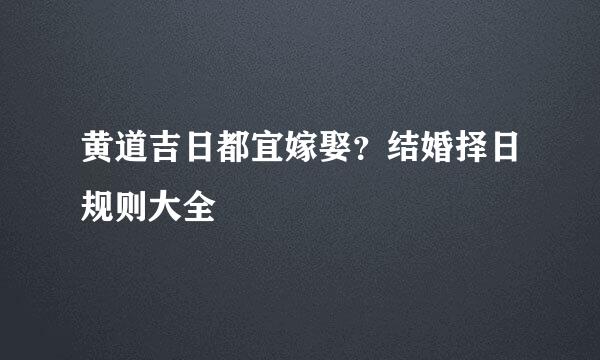 黄道吉日都宜嫁娶？结婚择日规则大全