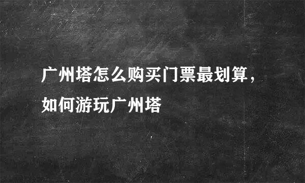 广州塔怎么购买门票最划算，如何游玩广州塔