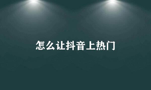 怎么让抖音上热门