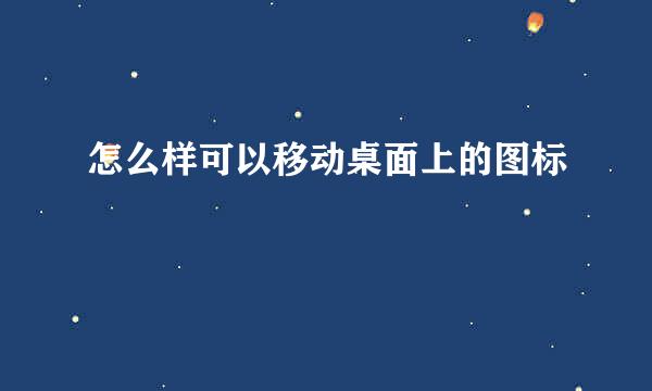 怎么样可以移动桌面上的图标