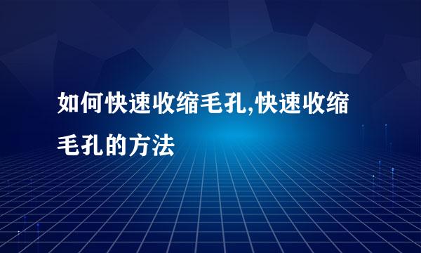 如何快速收缩毛孔,快速收缩毛孔的方法