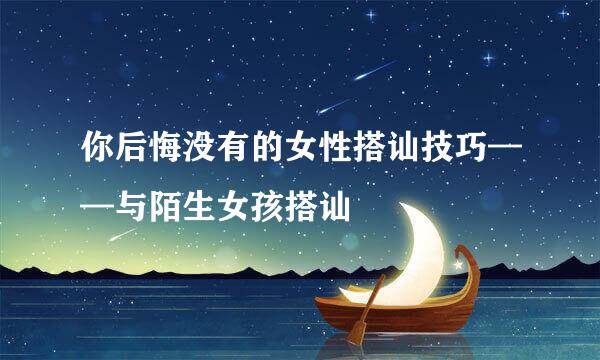 你后悔没有的女性搭讪技巧——与陌生女孩搭讪