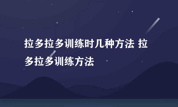 拉多拉多训练时几种方法 拉多拉多训练方法