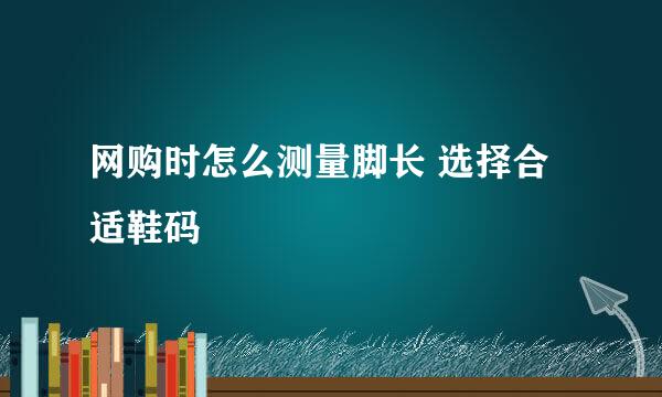 网购时怎么测量脚长 选择合适鞋码
