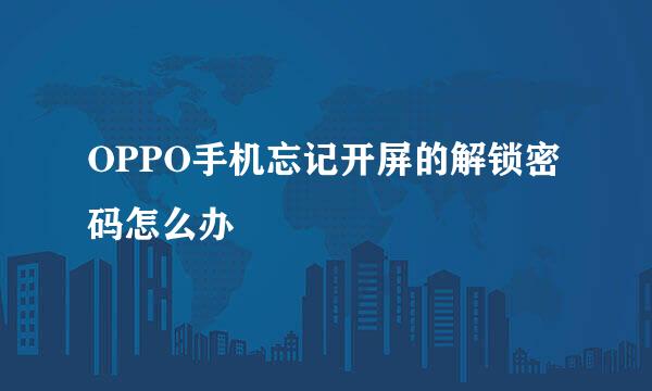 OPPO手机忘记开屏的解锁密码怎么办