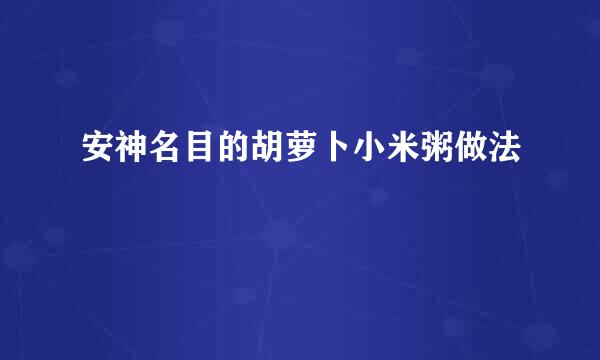 安神名目的胡萝卜小米粥做法