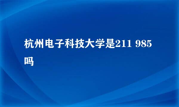 杭州电子科技大学是211 985吗