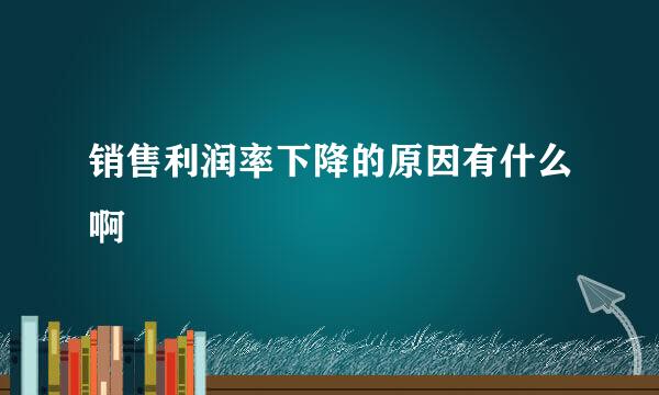 销售利润率下降的原因有什么啊