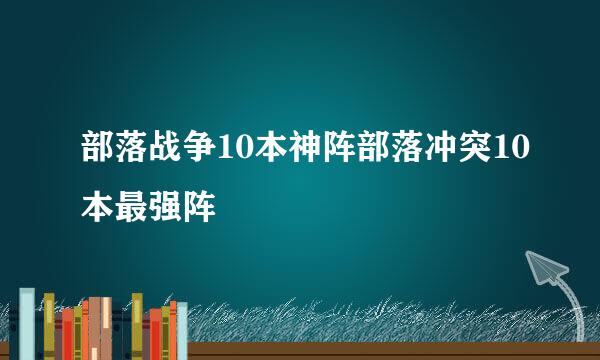 部落战争10本神阵部落冲突10本最强阵