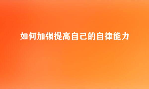 如何加强提高自己的自律能力