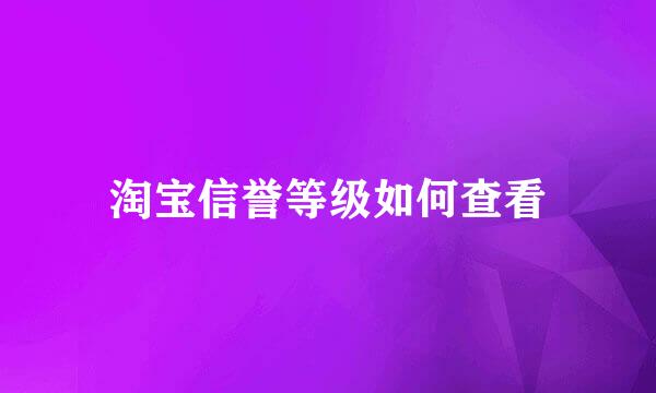 淘宝信誉等级如何查看