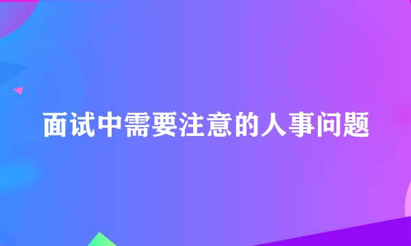 面试中需要注意的人事问题