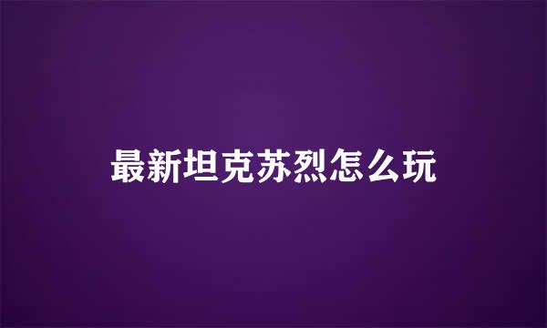最新坦克苏烈怎么玩