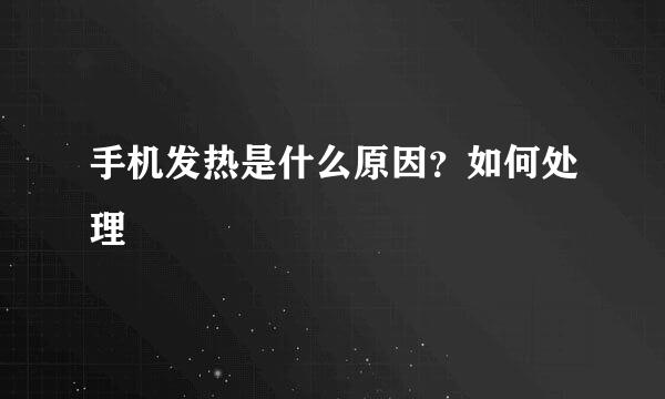 手机发热是什么原因？如何处理