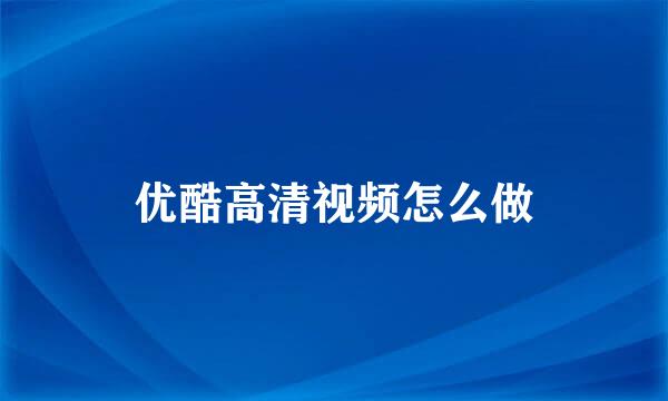 优酷高清视频怎么做