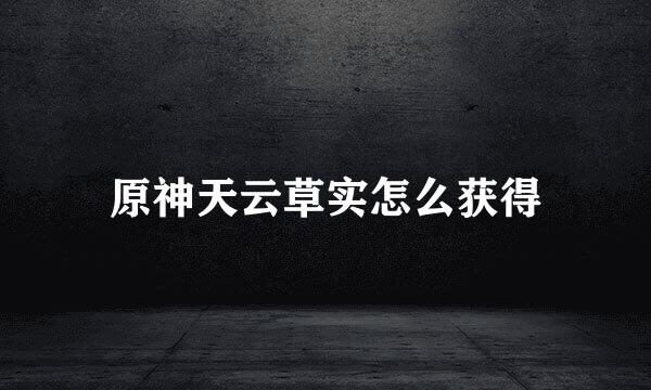 原神天云草实怎么获得
