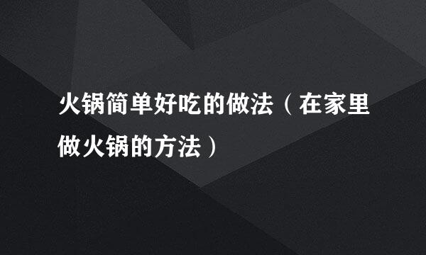 火锅简单好吃的做法（在家里做火锅的方法）