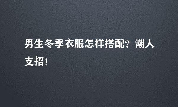 男生冬季衣服怎样搭配？潮人支招！