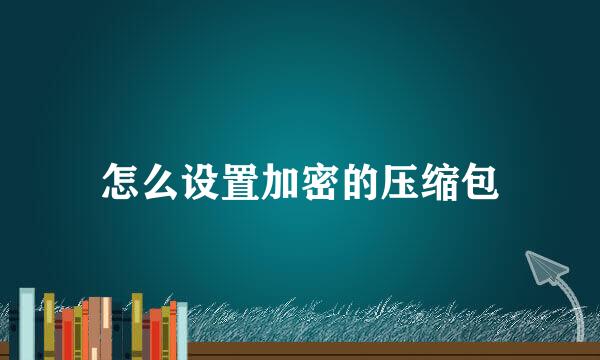 怎么设置加密的压缩包