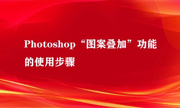 Photoshop“图案叠加”功能的使用步骤