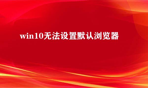 win10无法设置默认浏览器