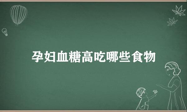 孕妇血糖高吃哪些食物