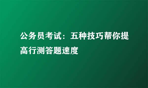 公务员考试：五种技巧帮你提高行测答题速度