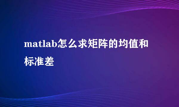 matlab怎么求矩阵的均值和标准差