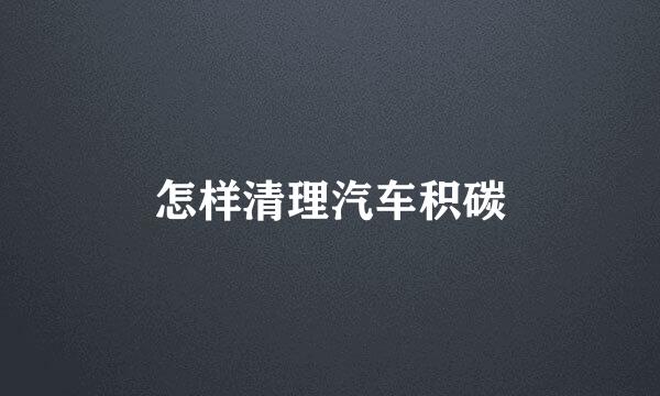 怎样清理汽车积碳