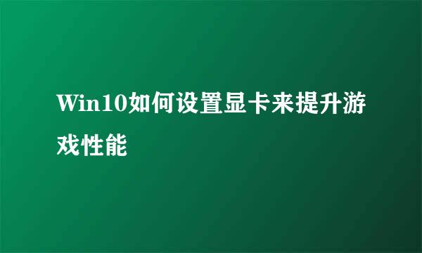 Win10如何设置显卡来提升游戏性能