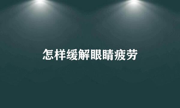 怎样缓解眼睛疲劳