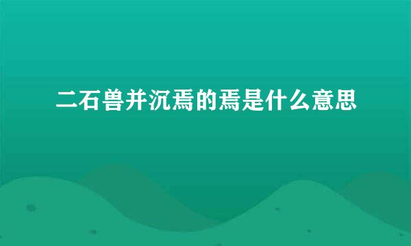二石兽并沉焉的焉是什么意思