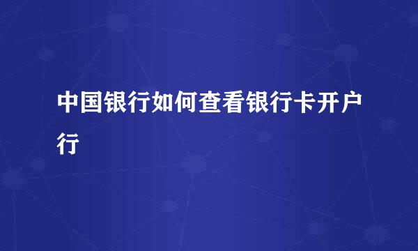 中国银行如何查看银行卡开户行
