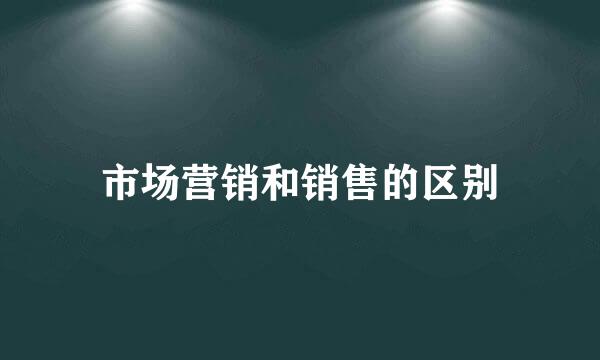 市场营销和销售的区别