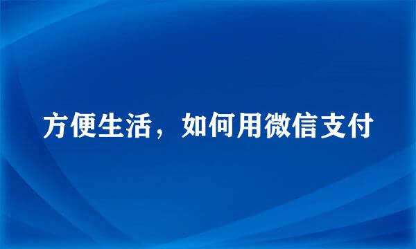 方便生活，如何用微信支付