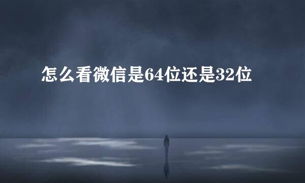 怎么看微信是64位还是32位