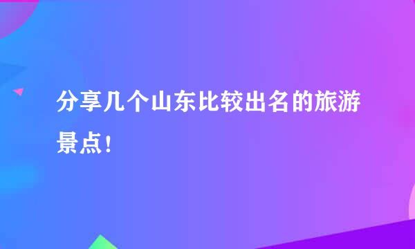 分享几个山东比较出名的旅游景点！