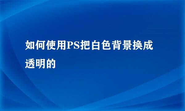 如何使用PS把白色背景换成透明的